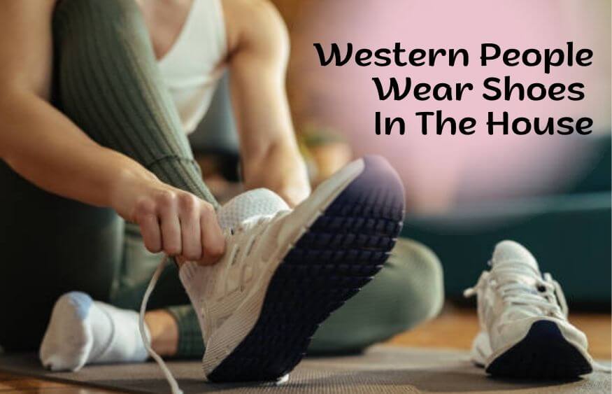 Why Do Western People Wear Shoes In The House?